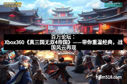 百万论坛：Xbox360《真三国无双4帝国》——带你重温经典，战国风云再现